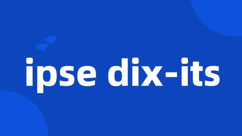 ipse dix-its