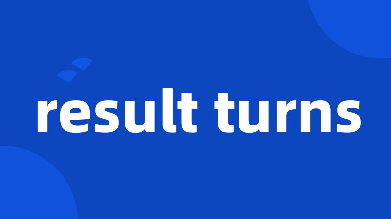 result turns