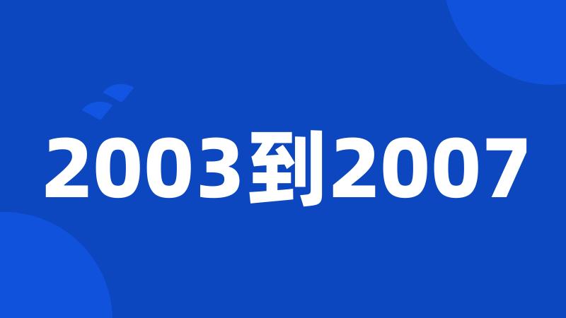 2003到2007