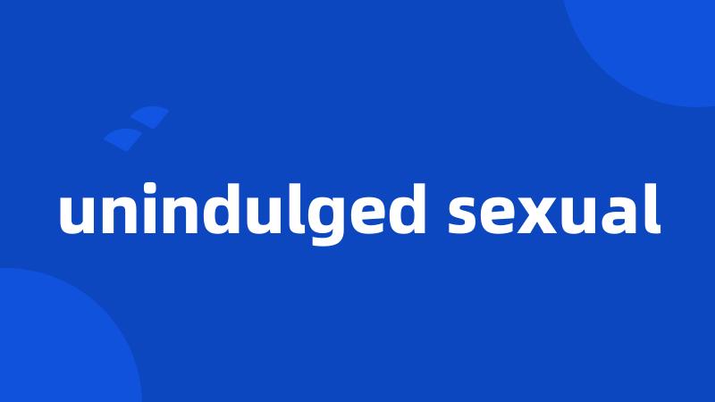 unindulged sexual