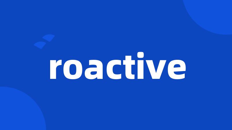 roactive