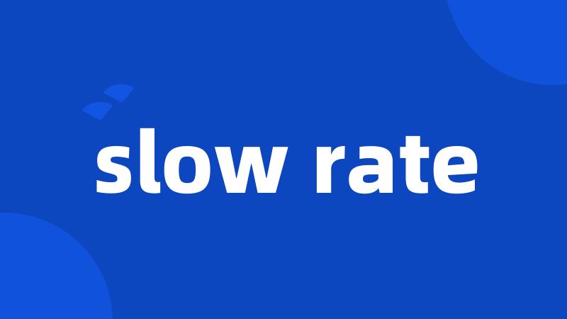 slow rate