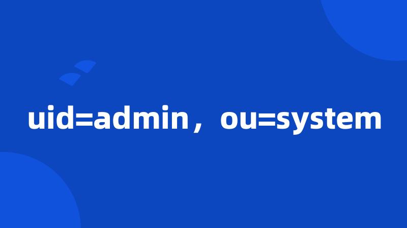 uid=admin，ou=system