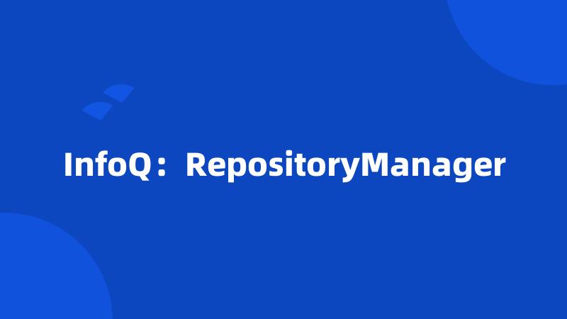 InfoQ：RepositoryManager