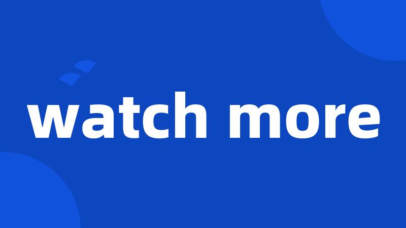 watch more