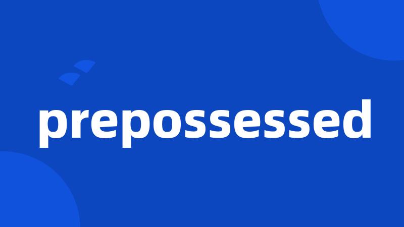 prepossessed