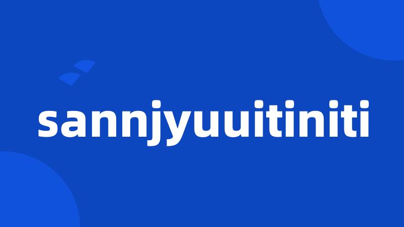 sannjyuuitiniti