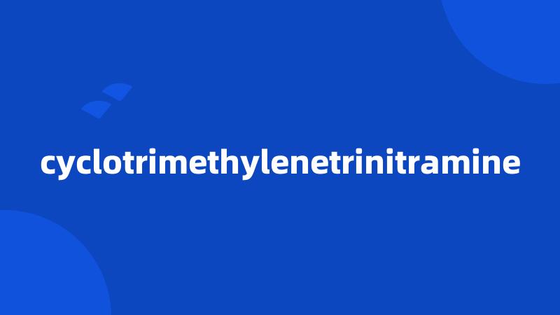 cyclotrimethylenetrinitramine