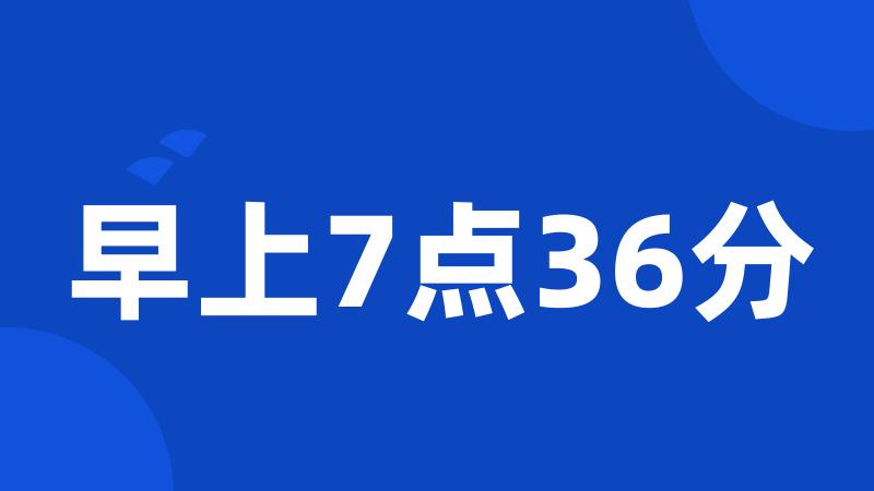 早上7点36分