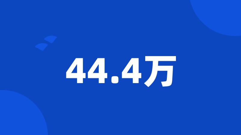 44.4万