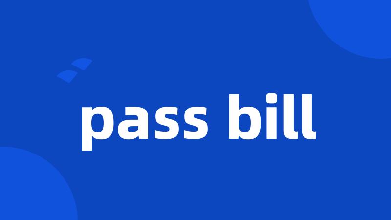 pass bill