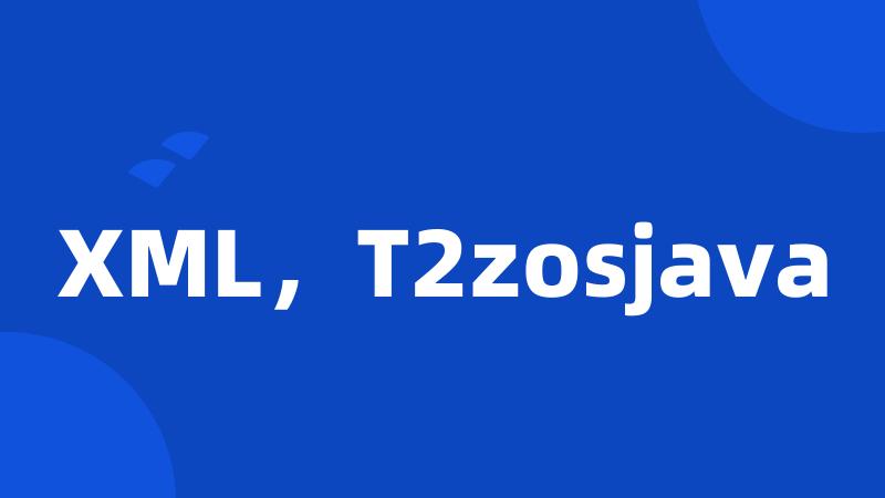 XML，T2zosjava