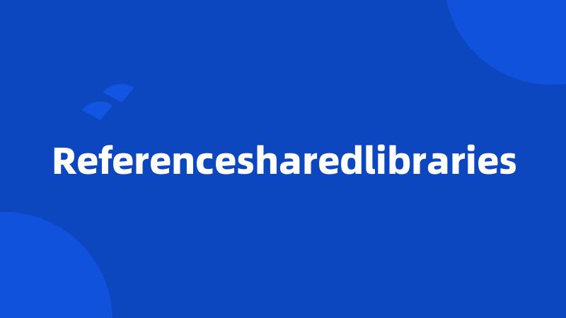 Referencesharedlibraries