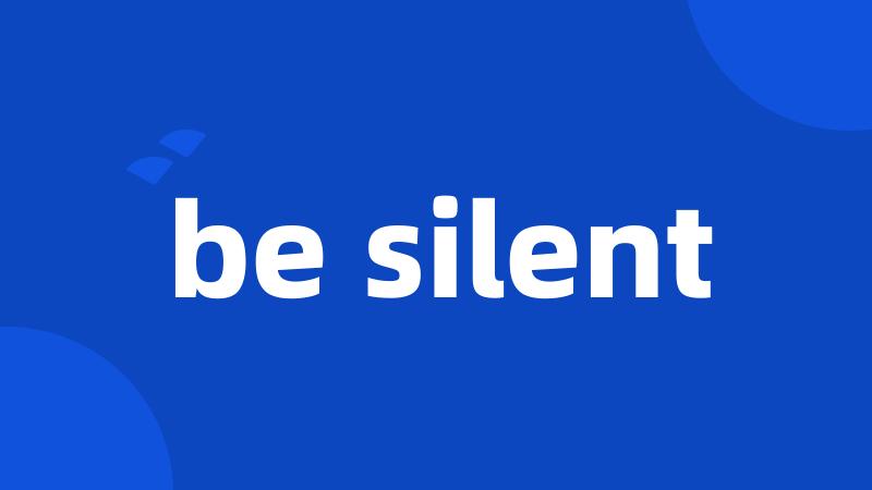 be silent