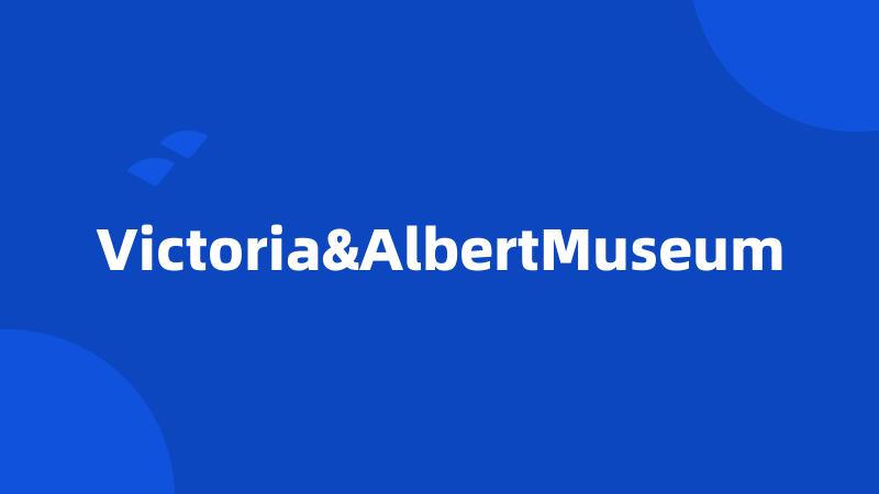 Victoria&AlbertMuseum