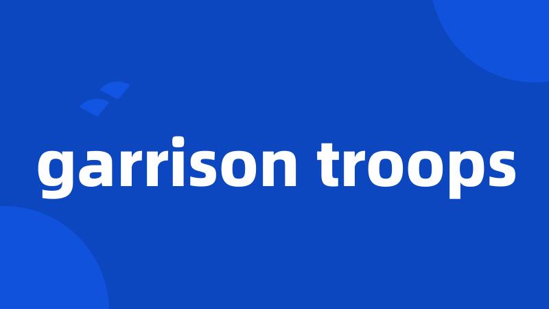 garrison troops