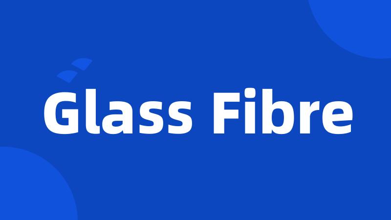 Glass Fibre