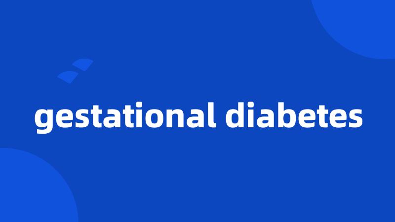 gestational diabetes