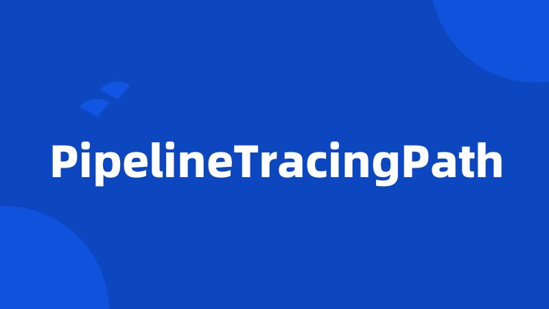 PipelineTracingPath