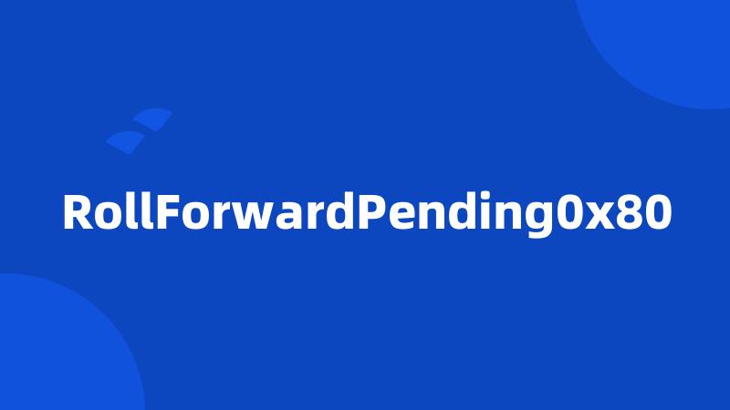 RollForwardPending0x80