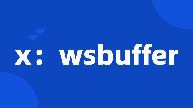 x：wsbuffer