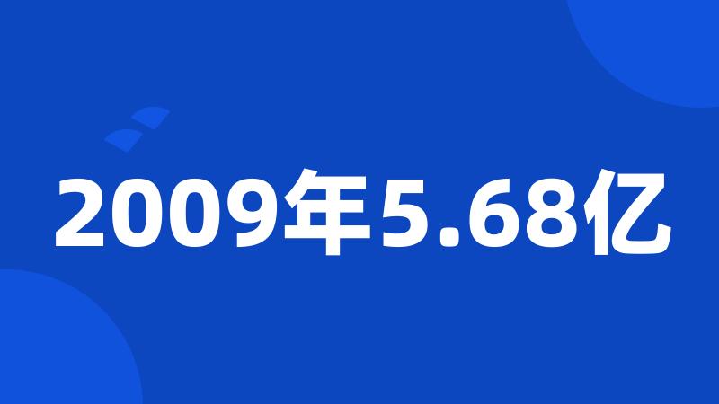 2009年5.68亿