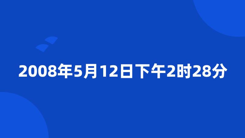 2008年5月12日下午2时28分