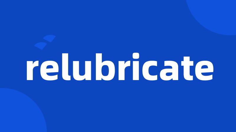 relubricate