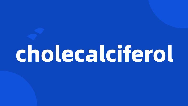 cholecalciferol