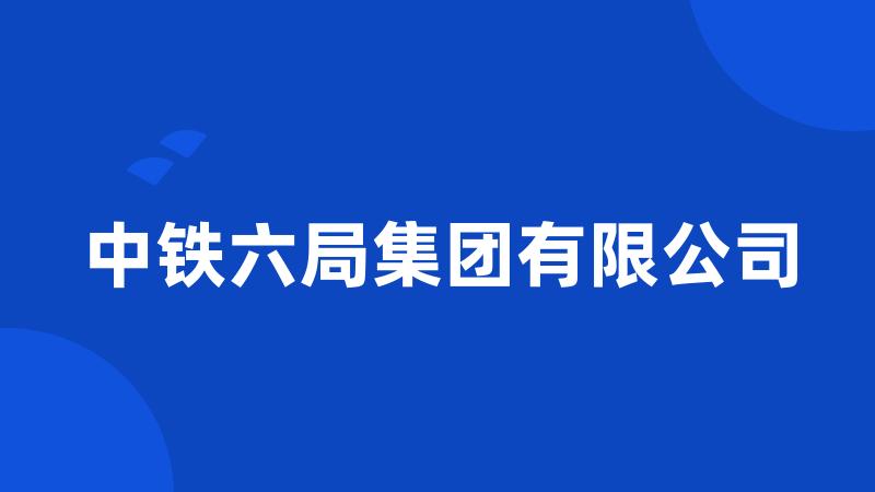 中铁六局集团有限公司