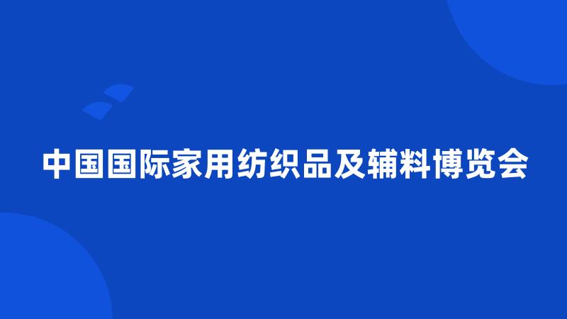 中国国际家用纺织品及辅料博览会