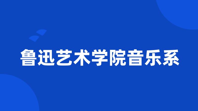 鲁迅艺术学院音乐系