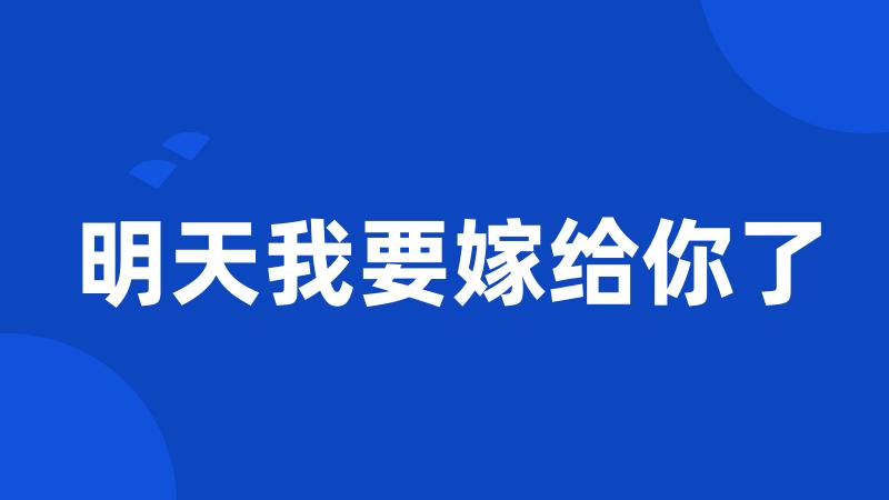 明天我要嫁给你了