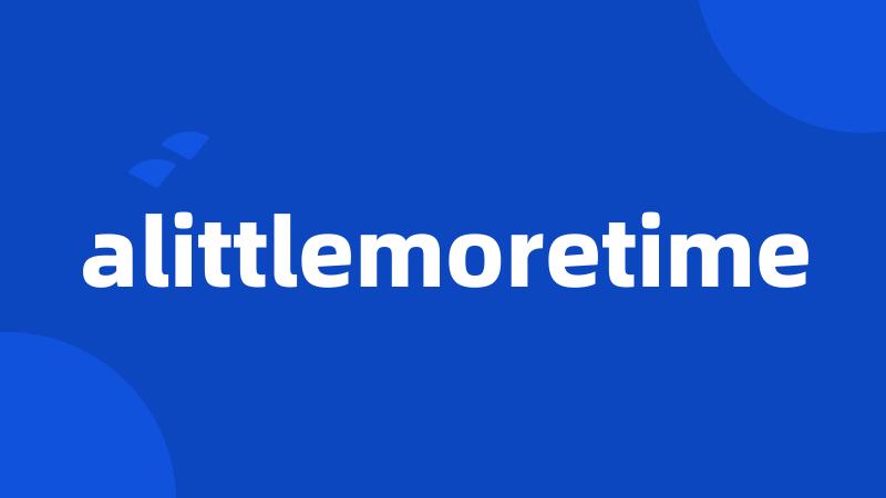 alittlemoretime