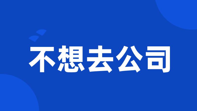 不想去公司