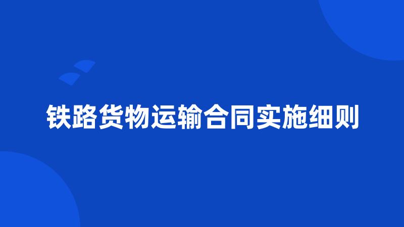 铁路货物运输合同实施细则