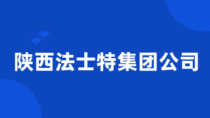 陕西法士特集团公司