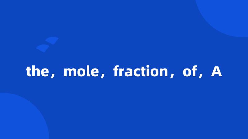 the，mole，fraction，of，A