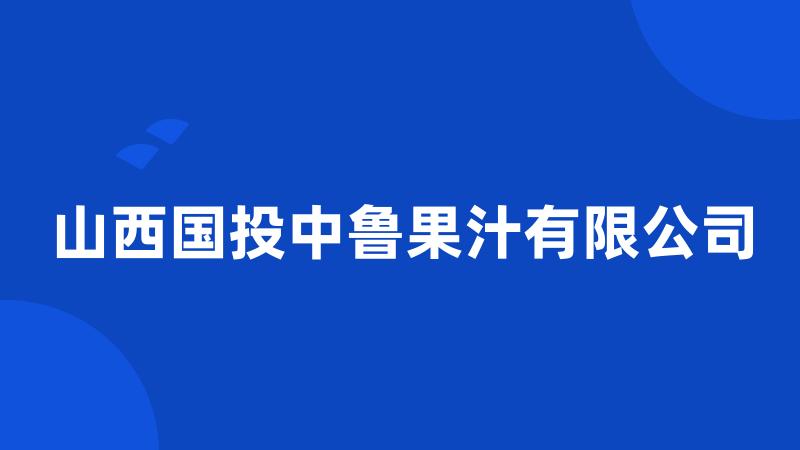 山西国投中鲁果汁有限公司