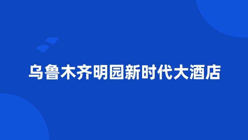 乌鲁木齐明园新时代大酒店