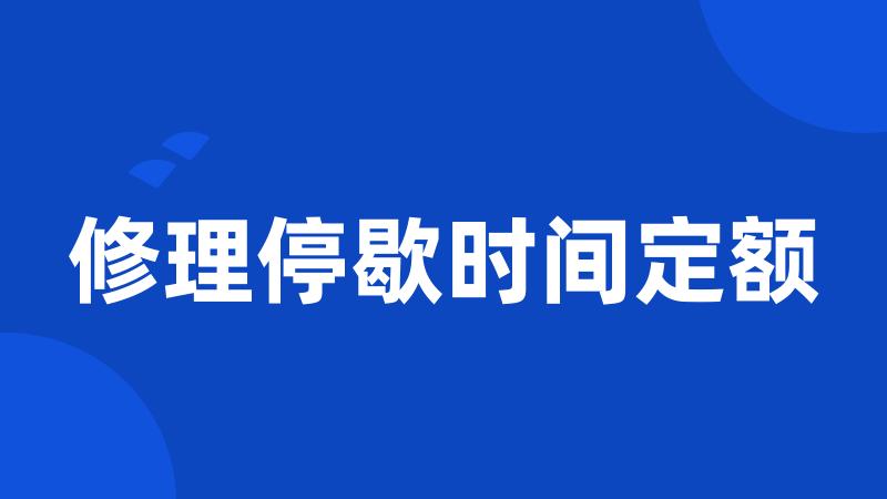 修理停歇时间定额