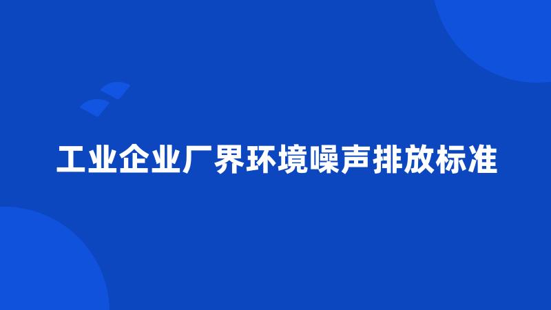 工业企业厂界环境噪声排放标准