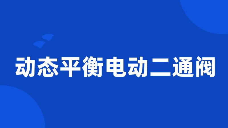 动态平衡电动二通阀