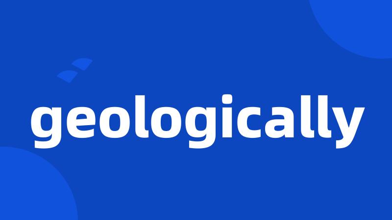 geologically