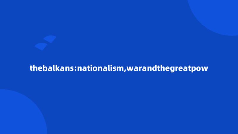 thebalkans:nationalism,warandthegreatpow