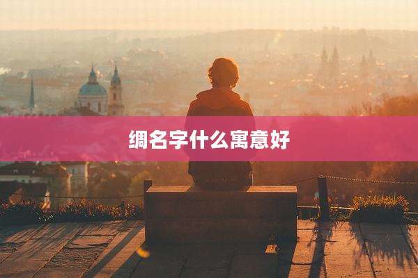 绸名字什么寓意好