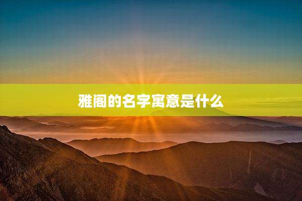 雅阁的名字寓意是什么