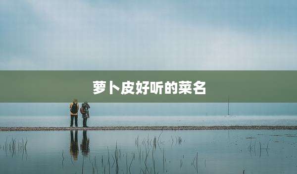 萝卜皮好听的菜名