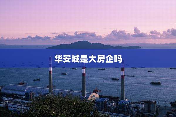 华安城是大房企吗