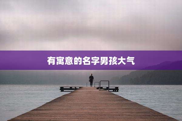 有寓意的名字男孩大气